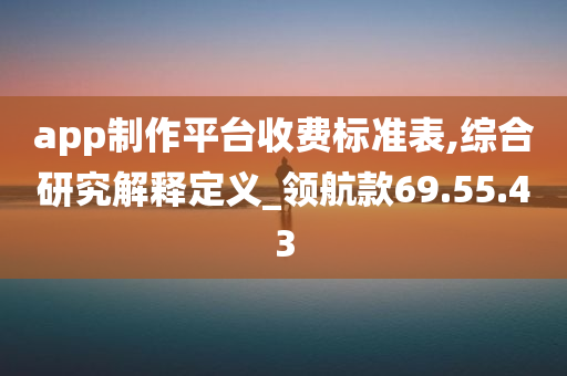 app制作平台收费标准表,综合研究解释定义_领航款69.55.43