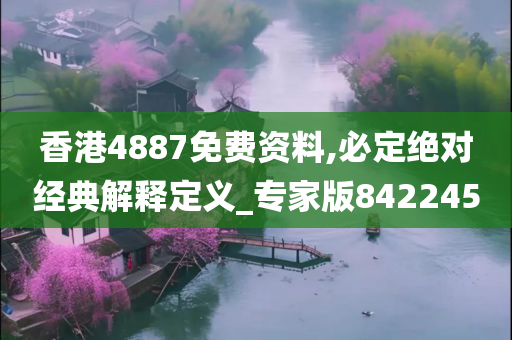 香港4887免费资料,必定绝对经典解释定义_专家版842245