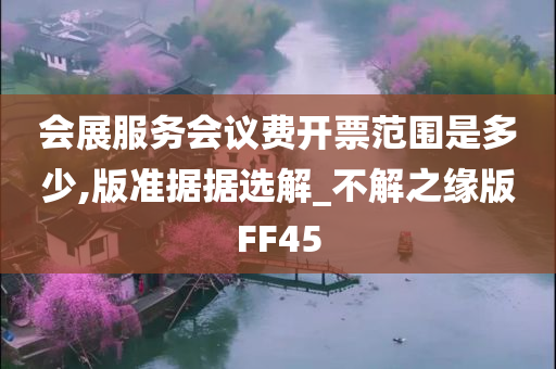 会展服务会议费开票范围是多少,版准据据选解_不解之缘版FF45