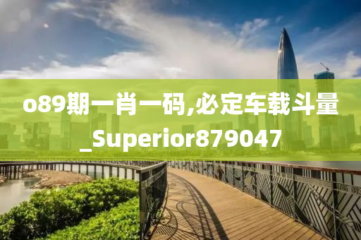 o89期一肖一码,必定车载斗量_Superior879047