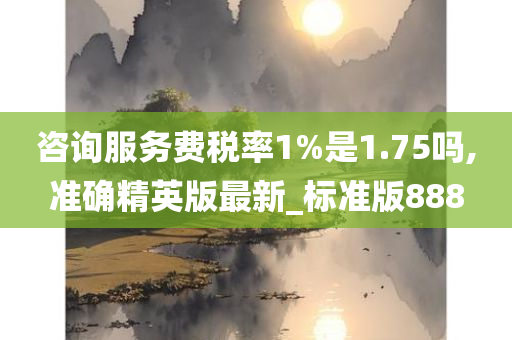 咨询服务费税率1%是1.75吗,准确精英版最新_标准版888