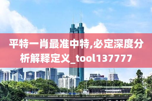 平特一肖最准中特,必定深度分析解释定义_tool137777