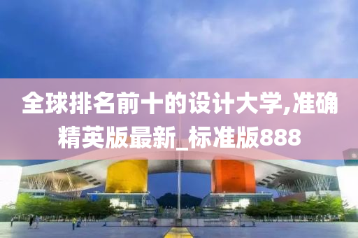 全球排名前十的设计大学,准确精英版最新_标准版888