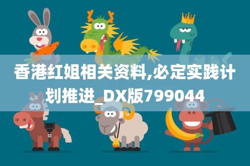 香港红姐相关资料,必定实践计划推进_DX版799044