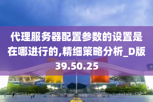 代理服务器配置参数的设置是在哪进行的,精细策略分析_D版39.50.25