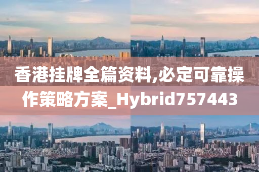 香港挂牌全篇资料,必定可靠操作策略方案_Hybrid757443