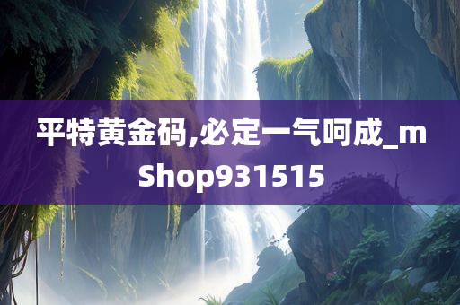 平特黄金码,必定一气呵成_mShop931515