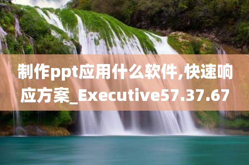 制作ppt应用什么软件,快速响应方案_Executive57.37.67