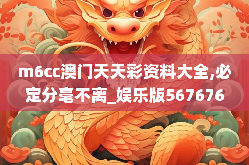 m6cc澳门天天彩资料大全,必定分毫不离_娱乐版567676