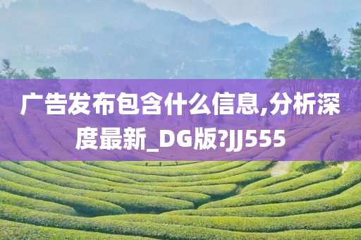 广告发布包含什么信息,分析深度最新_DG版?JJ555