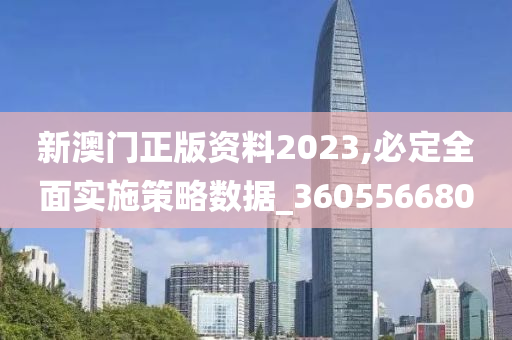 新澳门正版资料2023,必定全面实施策略数据_360556680