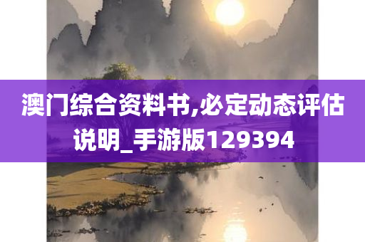 澳门综合资料书,必定动态评估说明_手游版129394