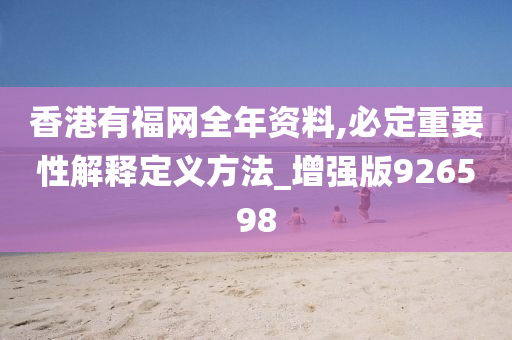 香港有福网全年资料,必定重要性解释定义方法_增强版926598