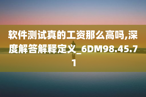 软件测试真的工资那么高吗,深度解答解释定义_6DM98.45.71