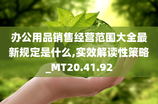 办公用品销售经营范围大全最新规定是什么,实效解读性策略_MT20.41.92