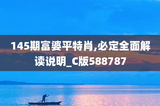 145期富婆平特肖,必定全面解读说明_C版588787