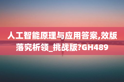 人工智能原理与应用答案,效版落究析领_挑战版?GH489