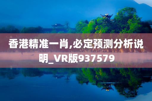 香港精准一肖,必定预测分析说明_VR版937579