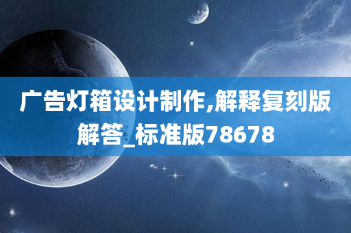 广告灯箱设计制作,解释复刻版解答_标准版78678