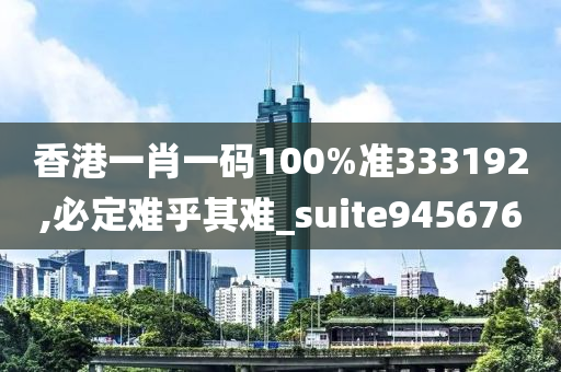 香港一肖一码100%准333192,必定难乎其难_suite945676