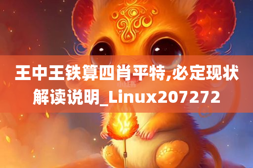 王中王铁算四肖平特,必定现状解读说明_Linux207272