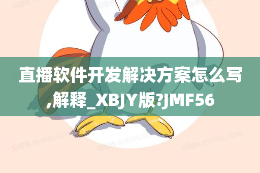 直播软件开发解决方案怎么写,解释_XBJY版?JMF56