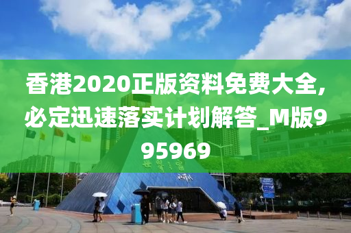 香港2020正版资料免费大全,必定迅速落实计划解答_M版995969