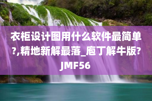 衣柜设计图用什么软件最简单?,精地新解最落_庖丁解牛版?JMF56