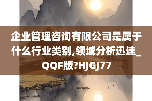 企业管理咨询有限公司是属于什么行业类别,领域分析迅速_QQF版?HJGJ77