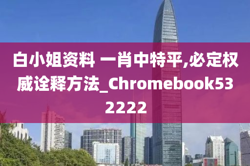 白小姐资料 一肖中特平,必定权威诠释方法_Chromebook532222