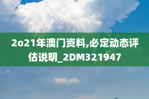 2o21年澳门资料,必定动态评估说明_2DM321947