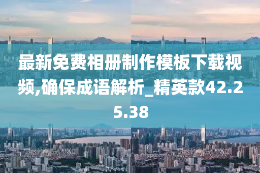 最新免费相册制作模板下载视频,确保成语解析_精英款42.25.38