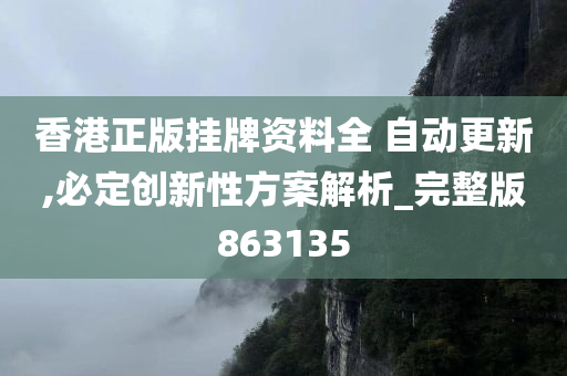 香港正版挂牌资料全 自动更新,必定创新性方案解析_完整版863135