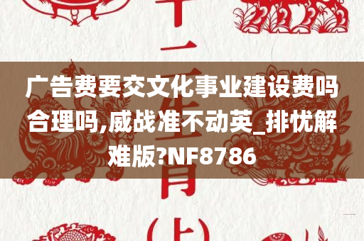 广告费要交文化事业建设费吗合理吗,威战准不动英_排忧解难版?NF8786