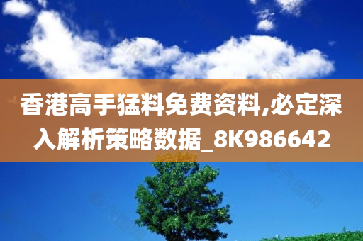 香港高手猛料免费资料,必定深入解析策略数据_8K986642