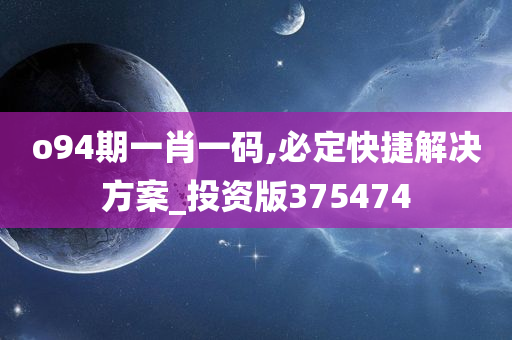 o94期一肖一码,必定快捷解决方案_投资版375474