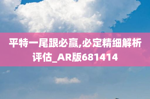 平特一尾跟必赢,必定精细解析评估_AR版681414