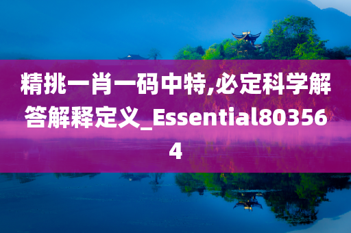 精挑一肖一码中特,必定科学解答解释定义_Essential803564