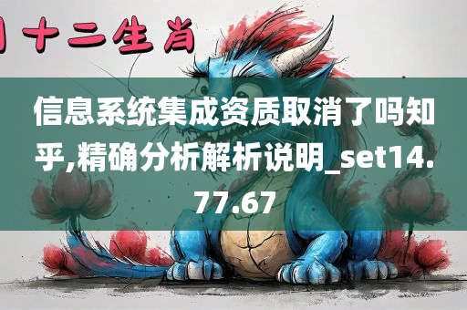 信息系统集成资质取消了吗知乎,精确分析解析说明_set14.77.67