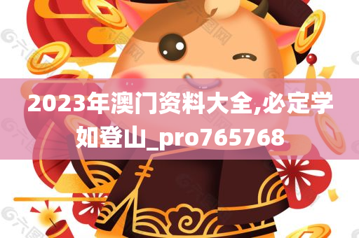 2023年澳门资料大全,必定学如登山_pro765768