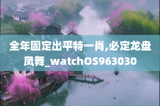 全年固定出平特一肖,必定龙盘凤舞_watchOS963030