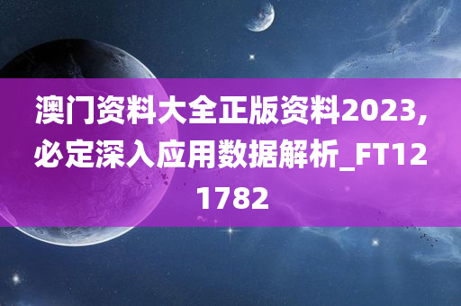 澳门资料大全正版资料2023,必定深入应用数据解析_FT121782