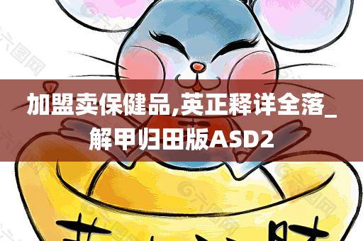 加盟卖保健品,英正释详全落_解甲归田版ASD2