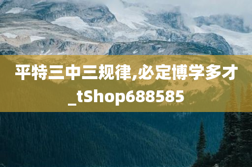 平特三中三规律,必定博学多才_tShop688585