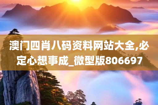 澳门四肖八码资料网站大全,必定心想事成_微型版806697