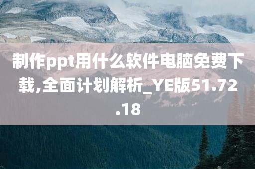 制作ppt用什么软件电脑免费下载,全面计划解析_YE版51.72.18