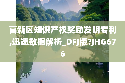 高新区知识产权奖励发明专利,迅速数据解析_DFJ版?JHG676