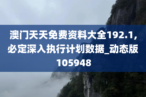 澳门天天免费资料大全192.1,必定深入执行计划数据_动态版105948