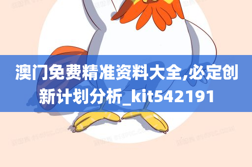 澳门免费精准资料大全,必定创新计划分析_kit542191