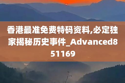 香港最准免费特码资料,必定独家揭秘历史事件_Advanced851169